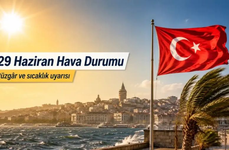 29 Haziran Pazartesi Hava Durumu: Kuvvetli Rüzgâr Ve Sıcaklık Uyarısı