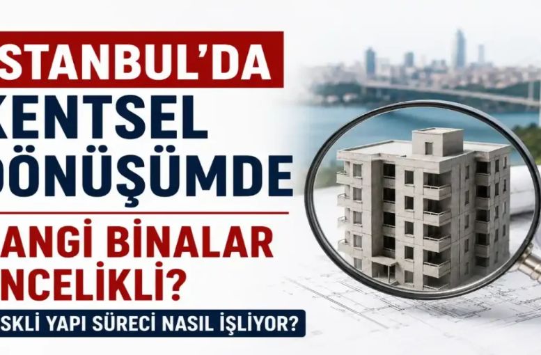 İstanbul’da Kentsel Dönüşümde Hangi Binalar Öncelikli? Riskli Yapı Süreci Nasıl İşliyor?