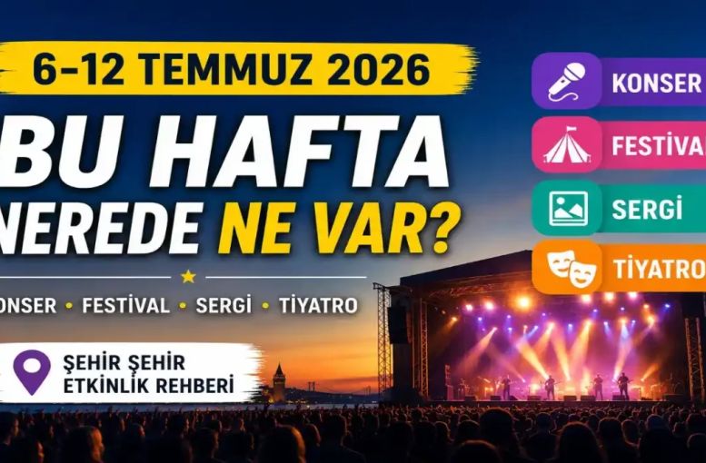 Türkiye'de 6–12 Temmuz 2026 Haftasında Nerede Ne Var? İşte Şehir Şehir Konser, Festival Ve Kültür Sanat Etkinlikleri
