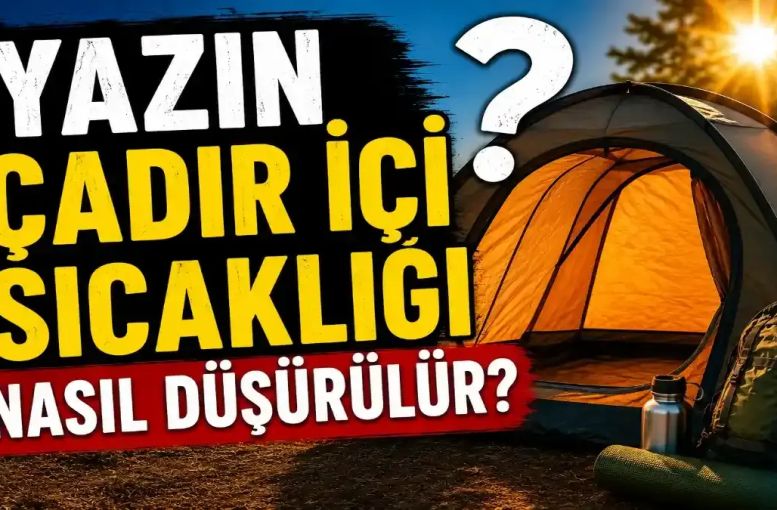 Yazın Çadır İçi Sıcaklığı Nasıl Düşürülür? Serin Kamp Yapmanın En Etkili Yolları
