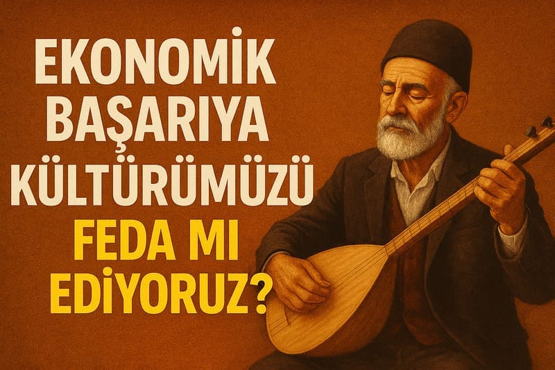 Ekonomik Başarı Uğruna Kültürümüzü Feda mı Ediyoruz?