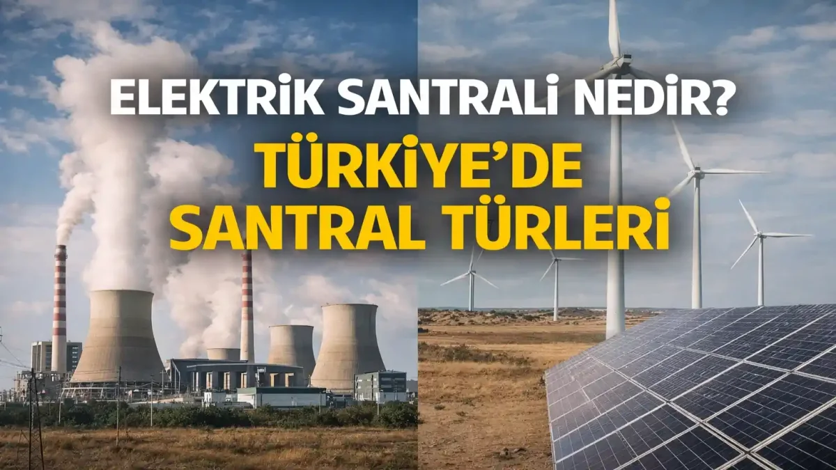 Elektrik santrali nedir? Türkiye’de santral türleri ve dağılım