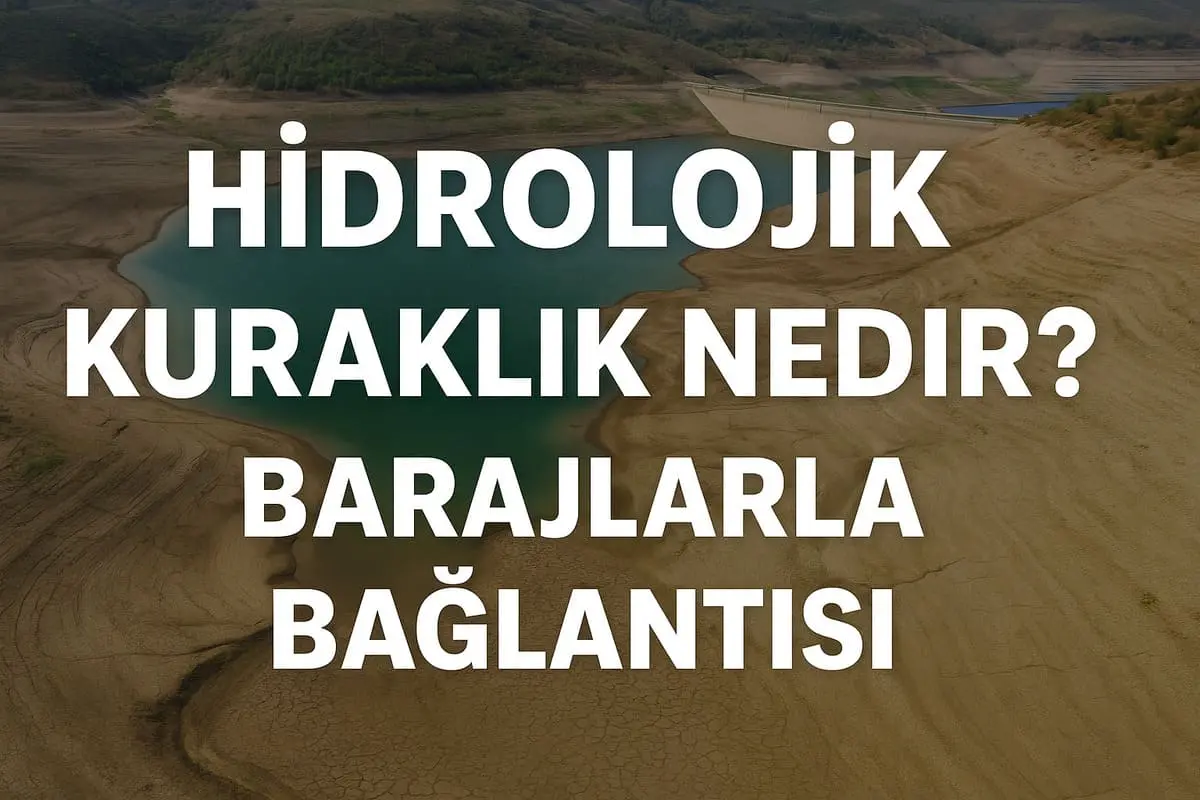 Hidrolojik Kuraklık Nedir, Barajlarla Bağlantısı ve Türkiye’deki Etkileri Nedir?