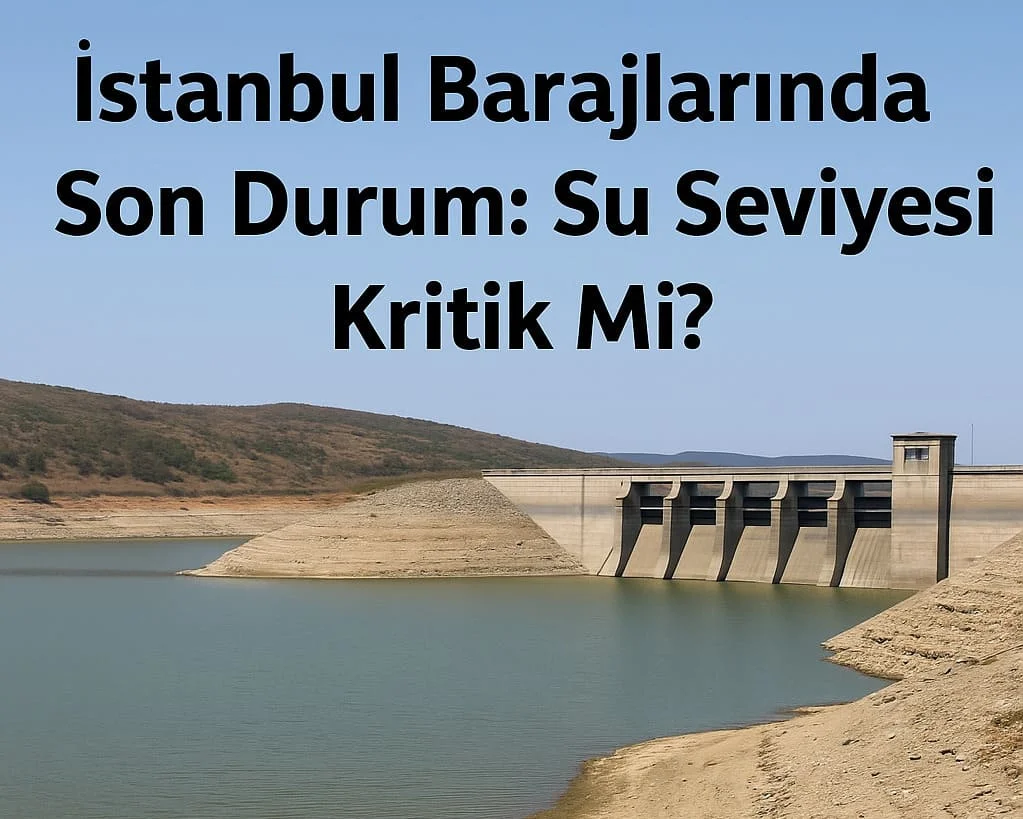 İstanbul Susuzluk Riskiyle Karşı Karşıya mı? Barajlarda Son Durum