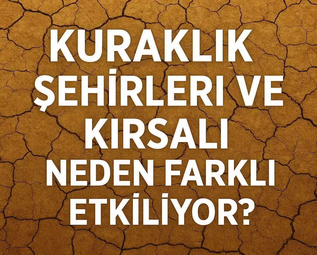 Kuraklık Şehirleri ve Kırsalı Neden Farklı Etkiliyor?