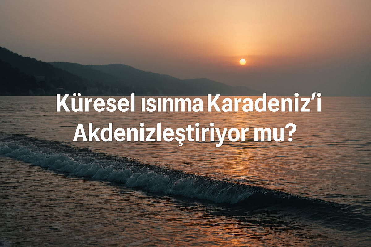 Küresel Isınma Karadeniz’i Akdenizleştiriyor mu?