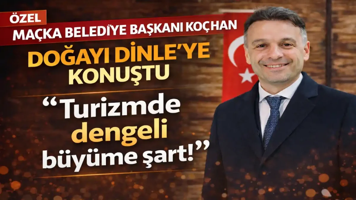 Maçka Belediye Başkanı Koray Koçhan, Doğayı Dinle’ye konuştu: “Turizmde denge şart”