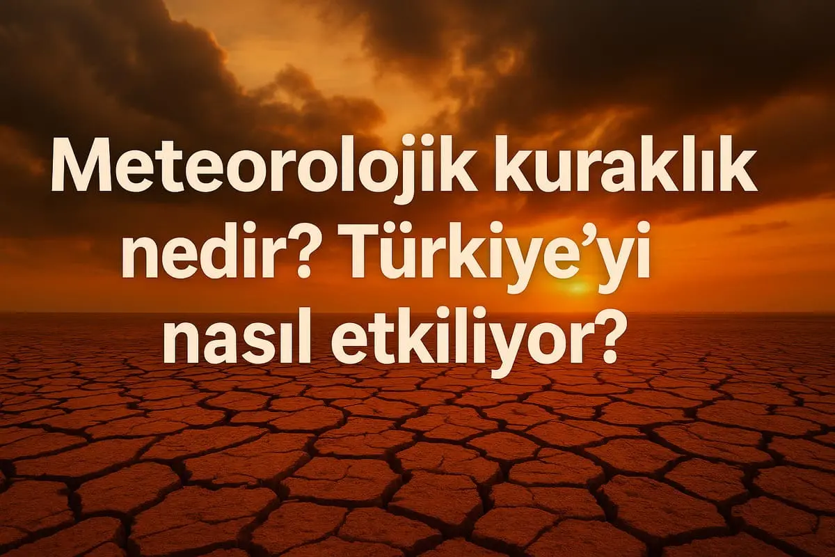 Meteorolojik Kuraklık Nedir, Türkiye’yi Nasıl Etkiliyor?
