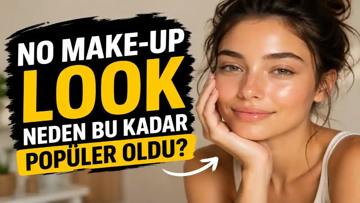 No Make-Up Look Neden Bu Kadar Popüler Oldu? “Yokmuş Gibi Makyaj” Akımı Güzellik Dünyasını Nasıl Değiştirdi?
